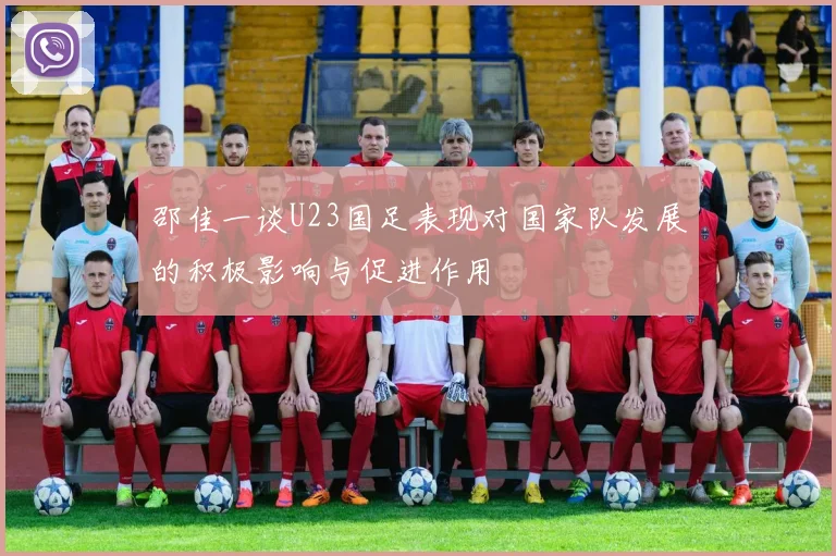 邵佳一谈U23国足表现对国家队发展的积极影响与促进作用
