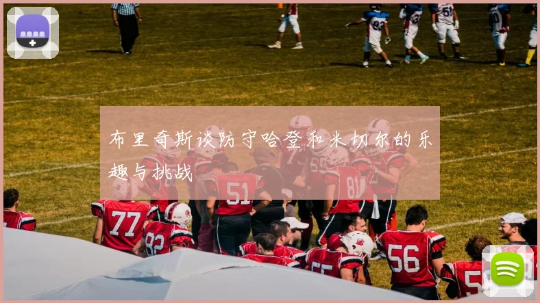 布里奇斯谈防守哈登和米切尔的乐趣与挑战