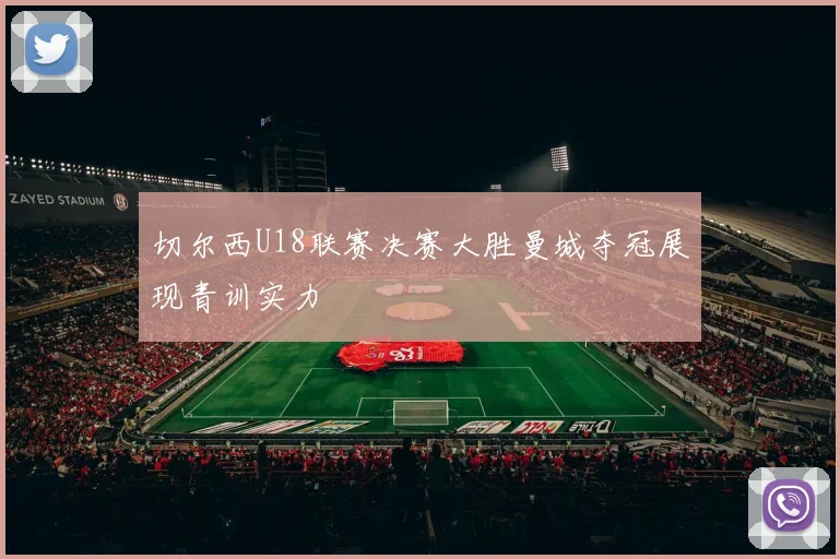 切尔西U18联赛决赛大胜曼城夺冠展现青训实力