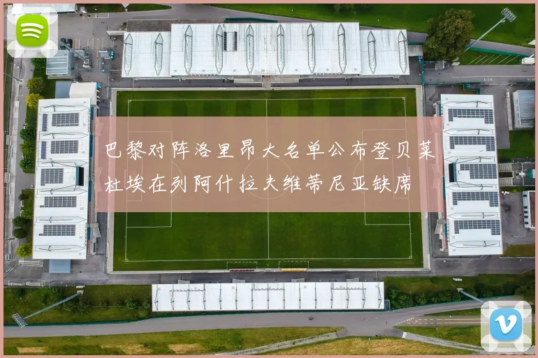 巴黎对阵洛里昂大名单公布登贝莱杜埃在列阿什拉夫维蒂尼亚缺席
