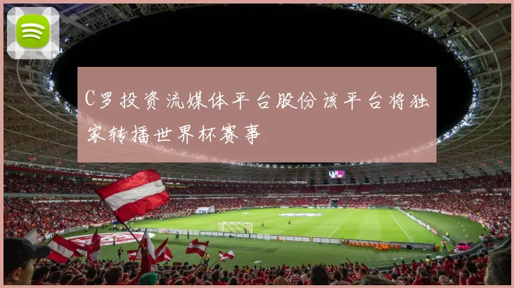 C罗投资流媒体平台股份该平台将独家转播世界杯赛事