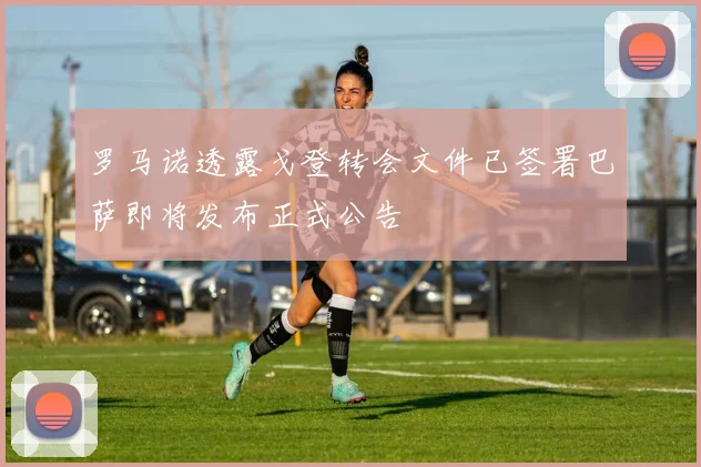 罗马诺透露戈登转会文件已签署巴萨即将发布正式公告